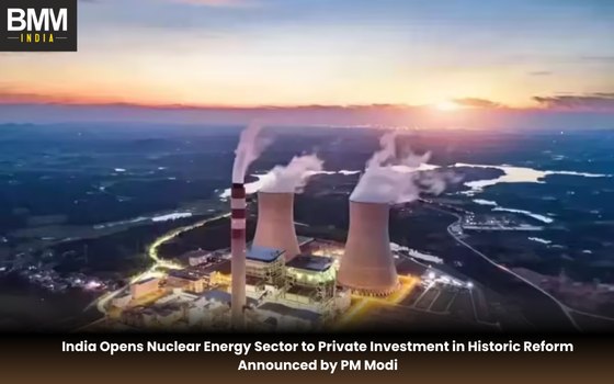 India Opens Nuclear Energy Sector to Private Investment | Business Minds Media India